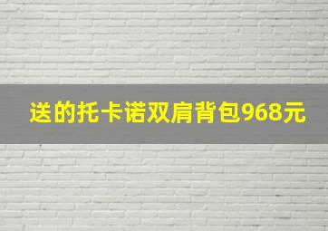 送的托卡诺双肩背包968元