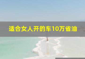 适合女人开的车10万省油