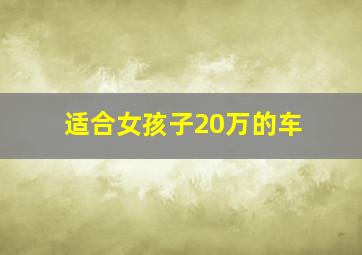 适合女孩子20万的车