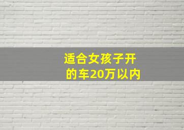 适合女孩子开的车20万以内