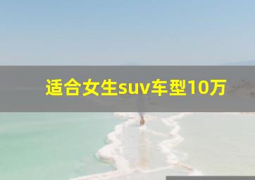 适合女生suv车型10万