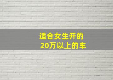 适合女生开的20万以上的车