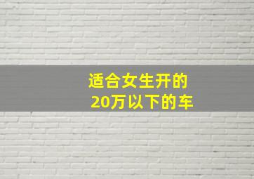 适合女生开的20万以下的车