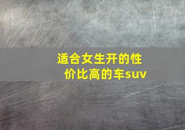 适合女生开的性价比高的车suv