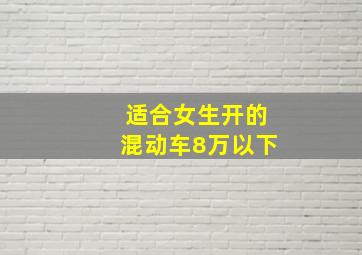 适合女生开的混动车8万以下