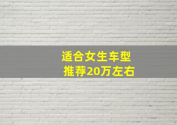 适合女生车型推荐20万左右