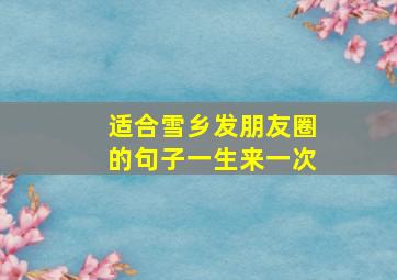 适合雪乡发朋友圈的句子一生来一次