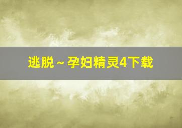 逃脱～孕妇精灵4下载