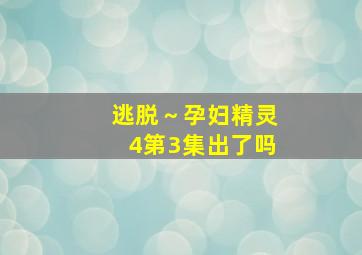 逃脱～孕妇精灵4第3集出了吗