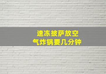 速冻披萨放空气炸锅要几分钟