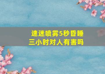 速迷喷雾5秒昏睡三小时对人有害吗