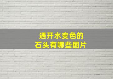 遇开水变色的石头有哪些图片