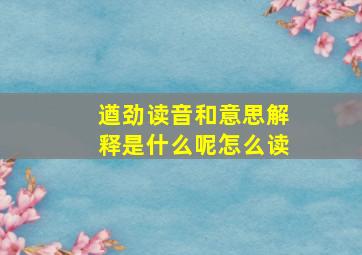 遒劲读音和意思解释是什么呢怎么读