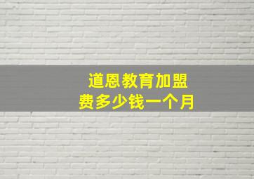 道恩教育加盟费多少钱一个月