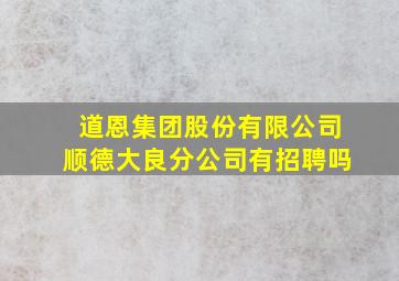 道恩集团股份有限公司顺德大良分公司有招聘吗