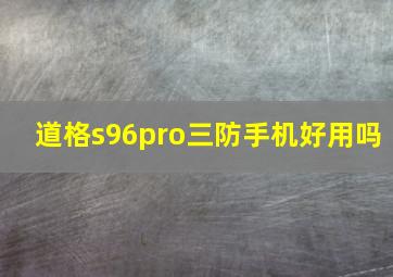 道格s96pro三防手机好用吗