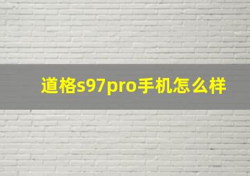 道格s97pro手机怎么样