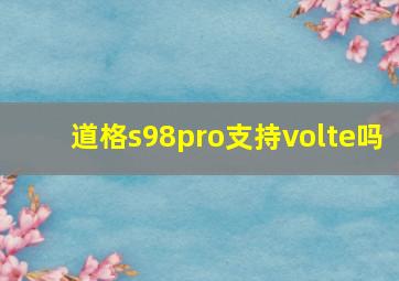 道格s98pro支持volte吗