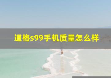 道格s99手机质量怎么样