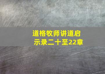 道格牧师讲道启示录二十至22章