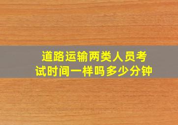 道路运输两类人员考试时间一样吗多少分钟