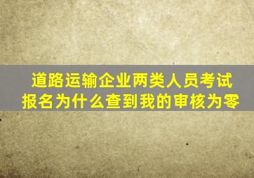 道路运输企业两类人员考试报名为什么查到我的审核为零