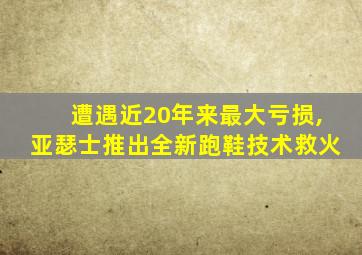 遭遇近20年来最大亏损,亚瑟士推出全新跑鞋技术救火