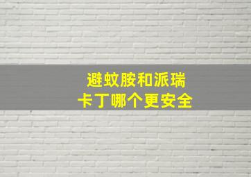 避蚊胺和派瑞卡丁哪个更安全