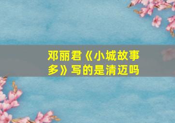 邓丽君《小城故事多》写的是清迈吗