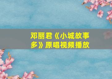 邓丽君《小城故事多》原唱视频播放