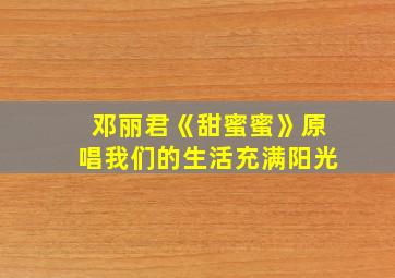 邓丽君《甜蜜蜜》原唱我们的生活充满阳光