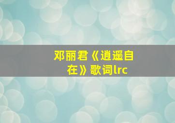 邓丽君《逍遥自在》歌词lrc