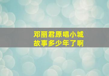 邓丽君原唱小城故事多少年了啊