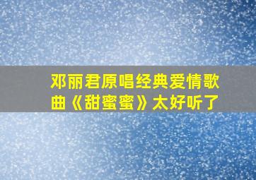 邓丽君原唱经典爱情歌曲《甜蜜蜜》太好听了