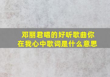 邓丽君唱的好听歌曲你在我心中歌词是什么意思