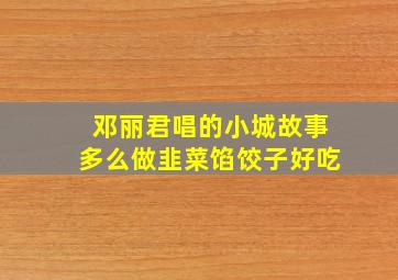 邓丽君唱的小城故事多么做韭菜馅饺子好吃