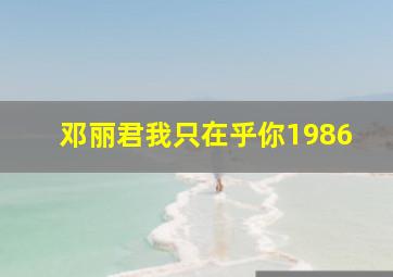 邓丽君我只在乎你1986