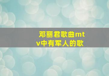 邓丽君歌曲mtv中有军人的歌