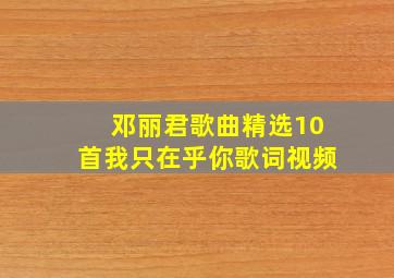 邓丽君歌曲精选10首我只在乎你歌词视频