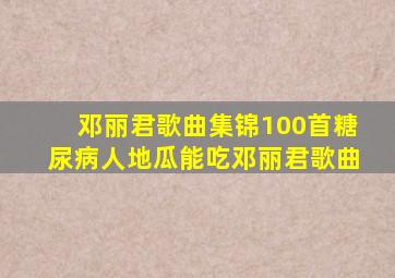 邓丽君歌曲集锦100首糖尿病人地瓜能吃邓丽君歌曲