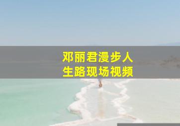 邓丽君漫步人生路现场视频