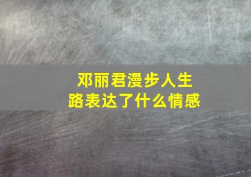 邓丽君漫步人生路表达了什么情感