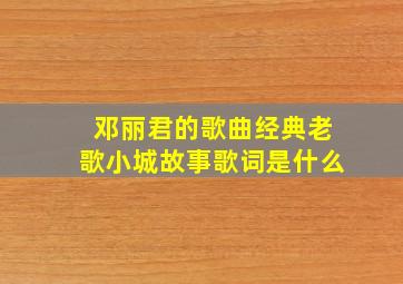 邓丽君的歌曲经典老歌小城故事歌词是什么