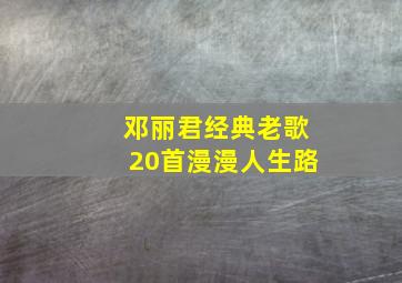 邓丽君经典老歌20首漫漫人生路