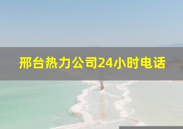 邢台热力公司24小时电话