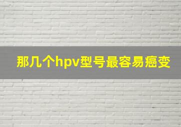 那几个hpv型号最容易癌变