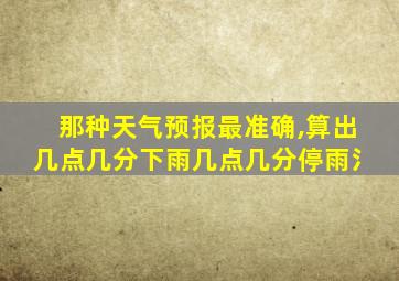 那种天气预报最准确,算出几点几分下雨几点几分停雨氵