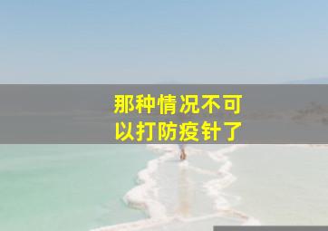 那种情况不可以打防疫针了