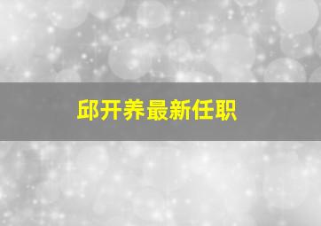 邱开养最新任职