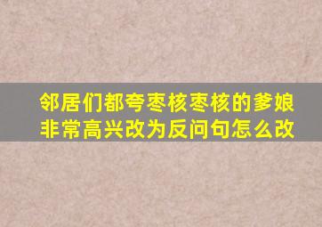 邻居们都夸枣核枣核的爹娘非常高兴改为反问句怎么改